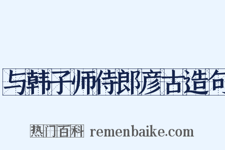 与韩子师侍郎彦古造句是什么意思的图片
